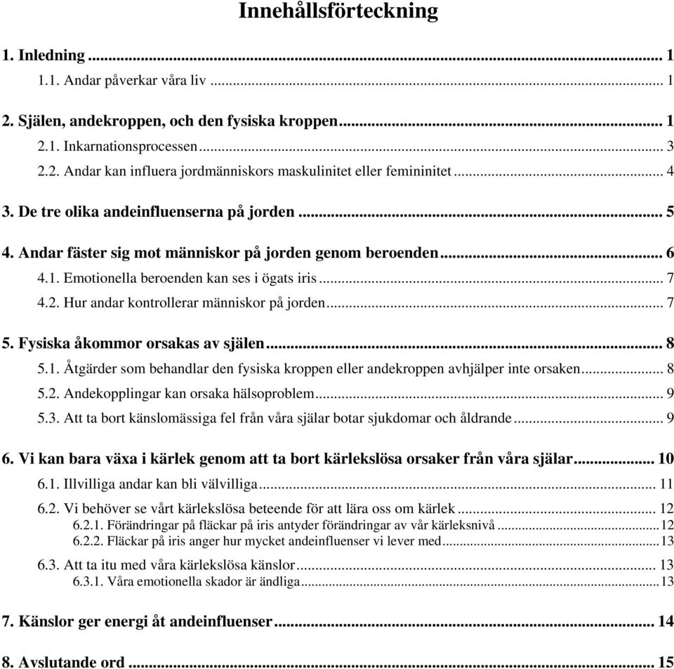 Hur andar kontrollerar människor på jorden... 7 5. Fysiska åkommor orsakas av själen... 8 5.1. Åtgärder som behandlar den fysiska kroppen eller andekroppen avhjälper inte orsaken... 8 5.2.