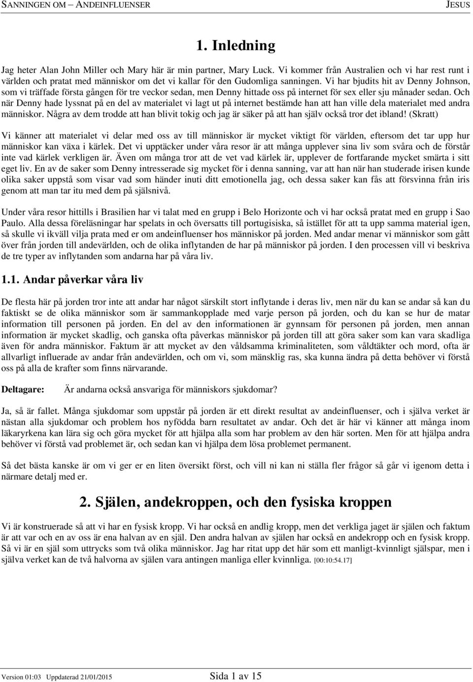 Vi har bjudits hit av Denny Johnson, som vi träffade första gången för tre veckor sedan, men Denny hittade oss på internet för sex eller sju månader sedan.