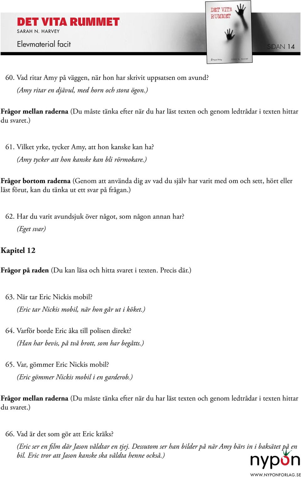 (Eric tar Nickis mobil, när hon går ut i köket.) 64. Varför borde Eric åka till polisen direkt? (Han har bevis, på två brott, som har begåtts.) 65. Var, gömmer Eric Nickis mobil?