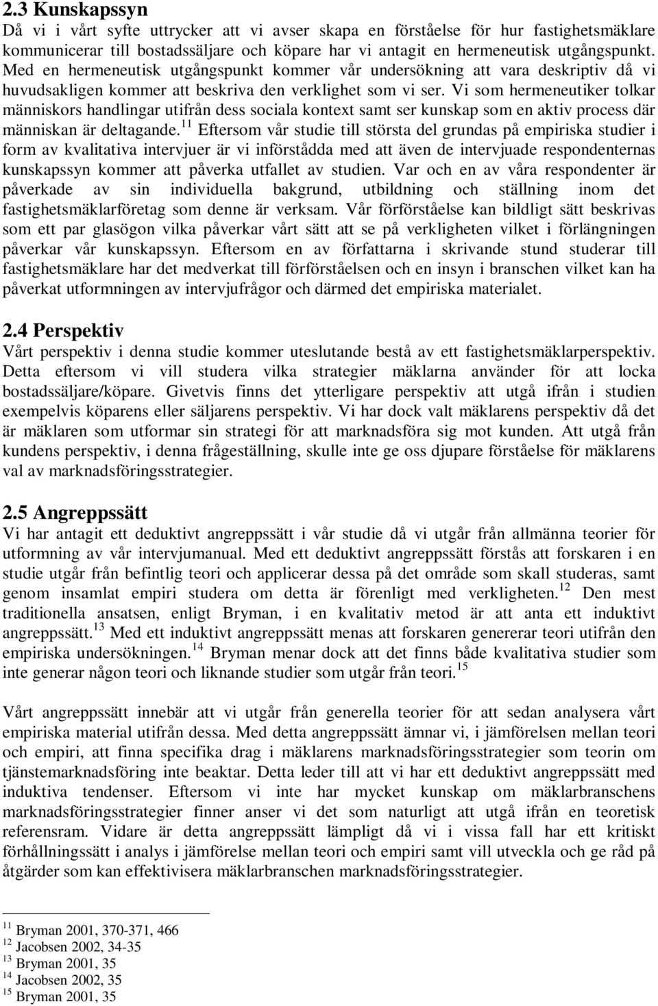 Vi som hermeneutiker tolkar människors handlingar utifrån dess sociala kontext samt ser kunskap som en aktiv process där människan är deltagande.