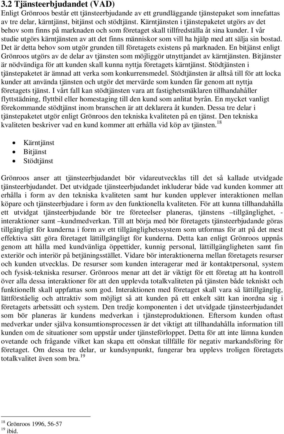 I vår studie utgörs kärntjänsten av att det finns människor som vill ha hjälp med att sälja sin bostad. Det är detta behov som utgör grunden till företagets existens på marknaden.