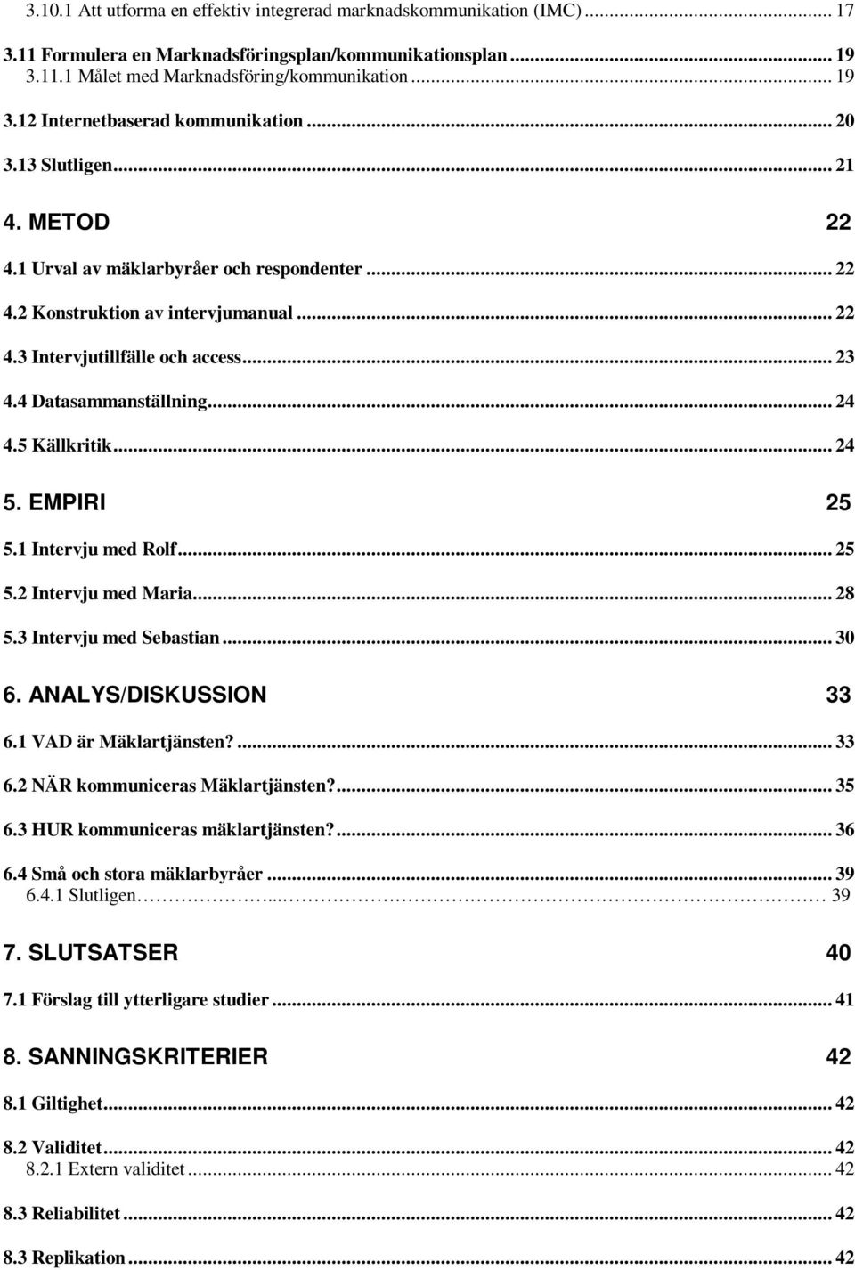 5 Källkritik... 24 5. EMPIRI 25 5.1 Intervju med Rolf... 25 5.2 Intervju med Maria... 28 5.3 Intervju med Sebastian... 30 6. ANALYS/DISKUSSION 33 6.1 VAD är Mäklartjänsten?... 33 6.2 NÄR kommuniceras Mäklartjänsten?