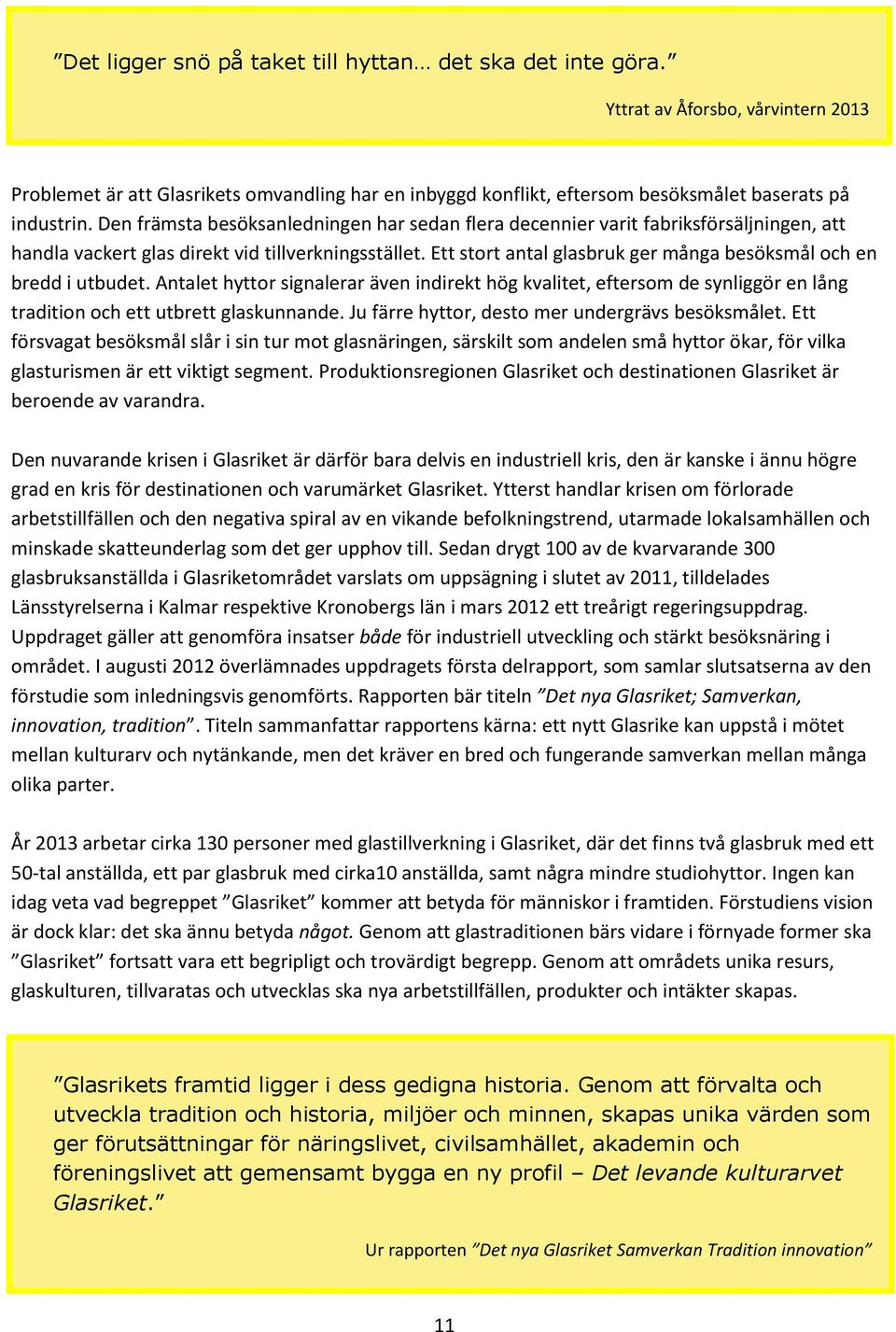 Den främsta besöksanledningen har sedan flera decennier varit fabriksförsäljningen, att handla vackert glas direkt vid tillverkningsstället.