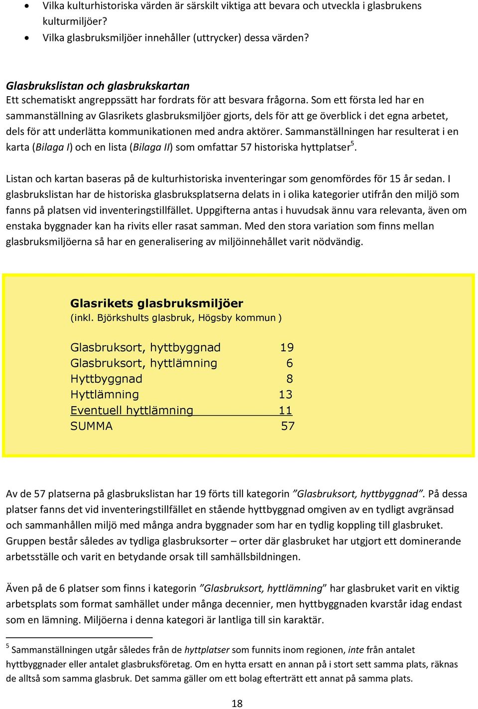 Som ett första led har en sammanställning av Glasrikets glasbruksmiljöer gjorts, dels för att ge överblick i det egna arbetet, dels för att underlätta kommunikationen med andra aktörer.