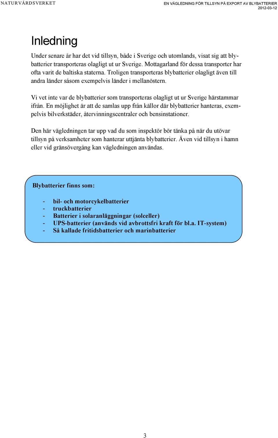 Vi vet inte var de blybatterier som transporteras olagligt ut ur Sverige härstammar ifrån.