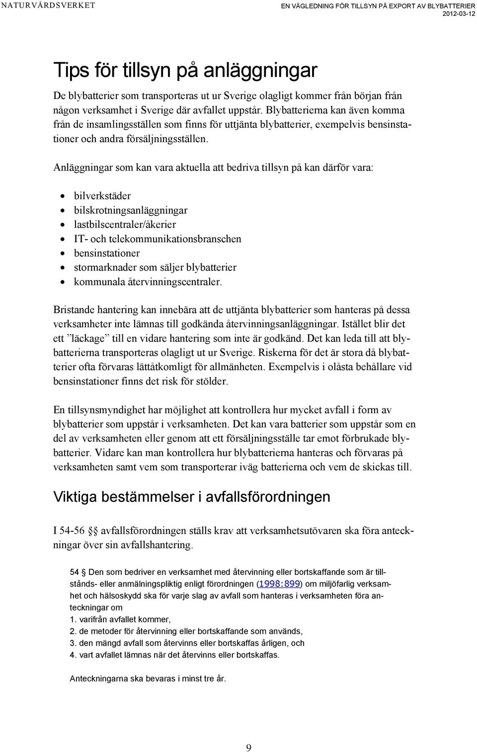 Anläggningar som kan vara aktuella att bedriva tillsyn på kan därför vara: bilverkstäder bilskrotningsanläggningar lastbilscentraler/åkerier IT- och telekommunikationsbranschen bensinstationer