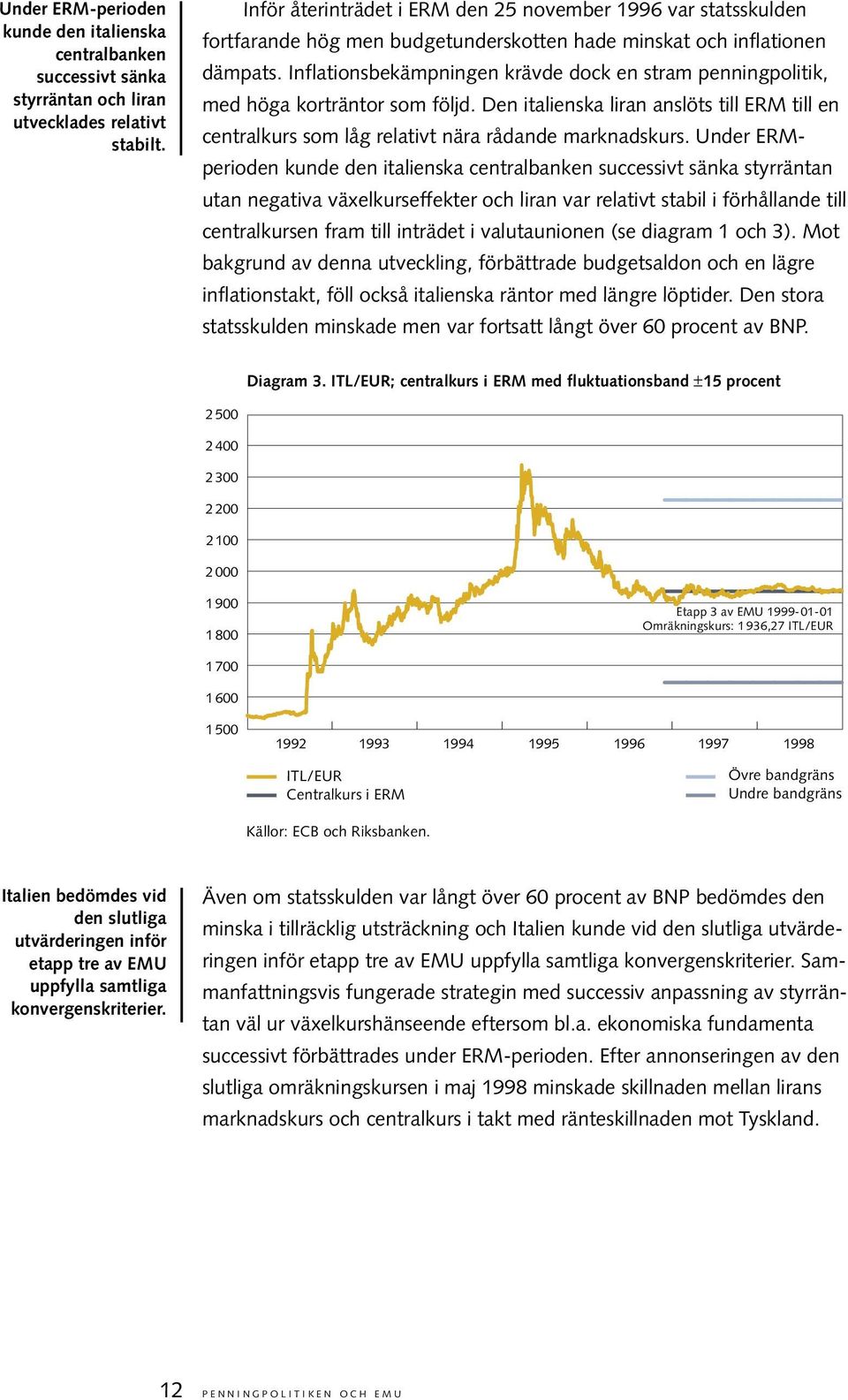 Inflationsbekämpningen krävde dock en stram penningpolitik, med höga korträntor som följd. Den italienska liran anslöts till ERM till en centralkurs som låg relativt nära rådande marknadskurs.
