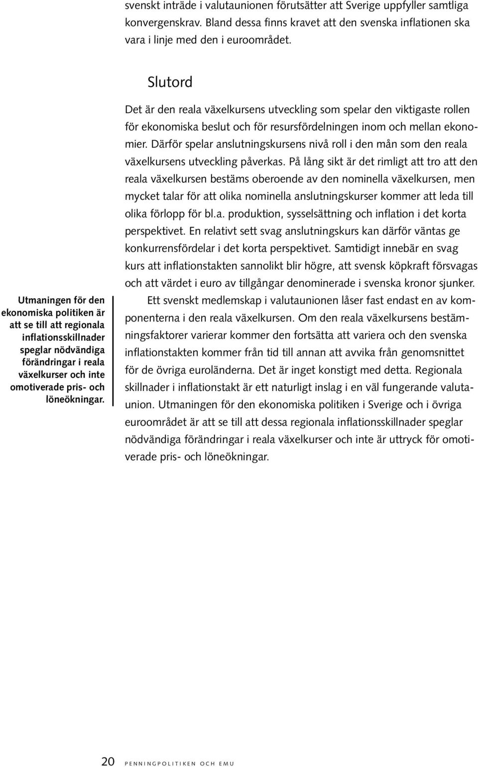 Det är den reala växelkursens utveckling som spelar den viktigaste rollen för ekonomiska beslut och för resursfördelningen inom och mellan ekonomier.