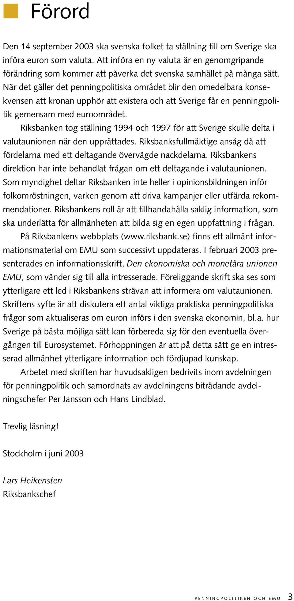 När det gäller det penningpolitiska området blir den omedelbara konsekvensen att kronan upphör att existera och att Sverige får en penningpolitik gemensam med euroområdet.