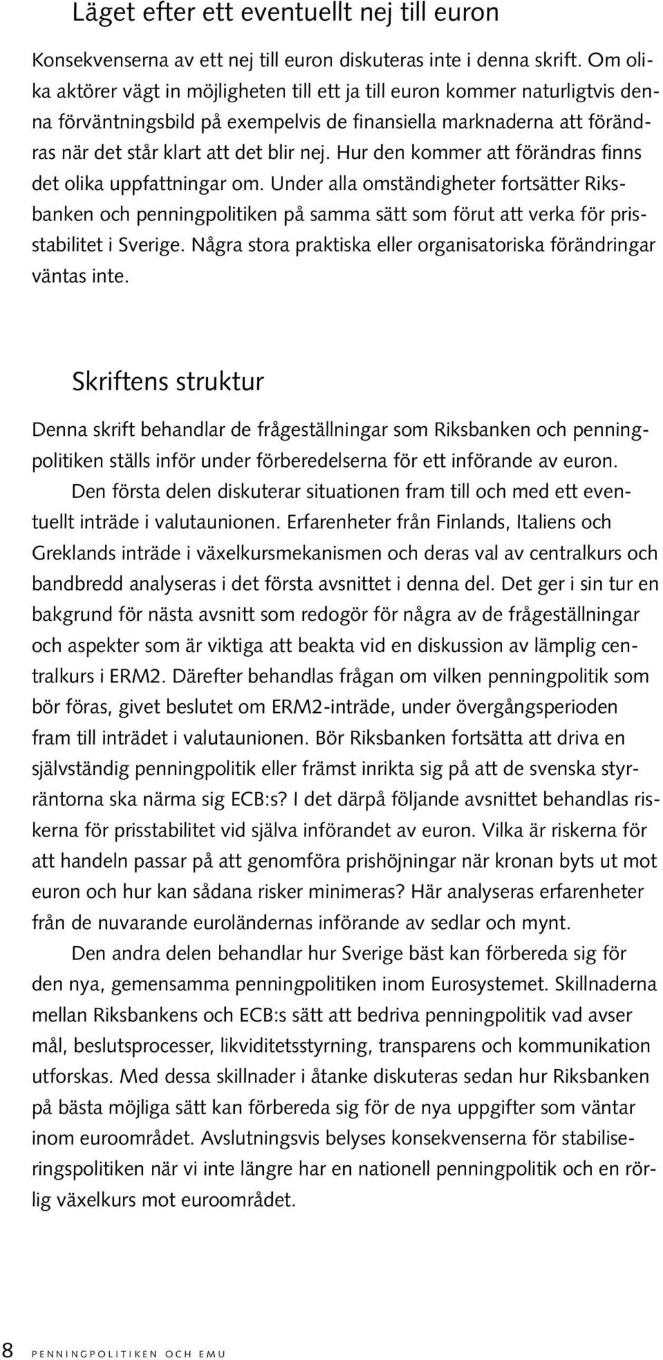 Hur den kommer att förändras finns det olika uppfattningar om. Under alla omständigheter fortsätter Riksbanken och penningpolitiken på samma sätt som förut att verka för prisstabilitet i Sverige.