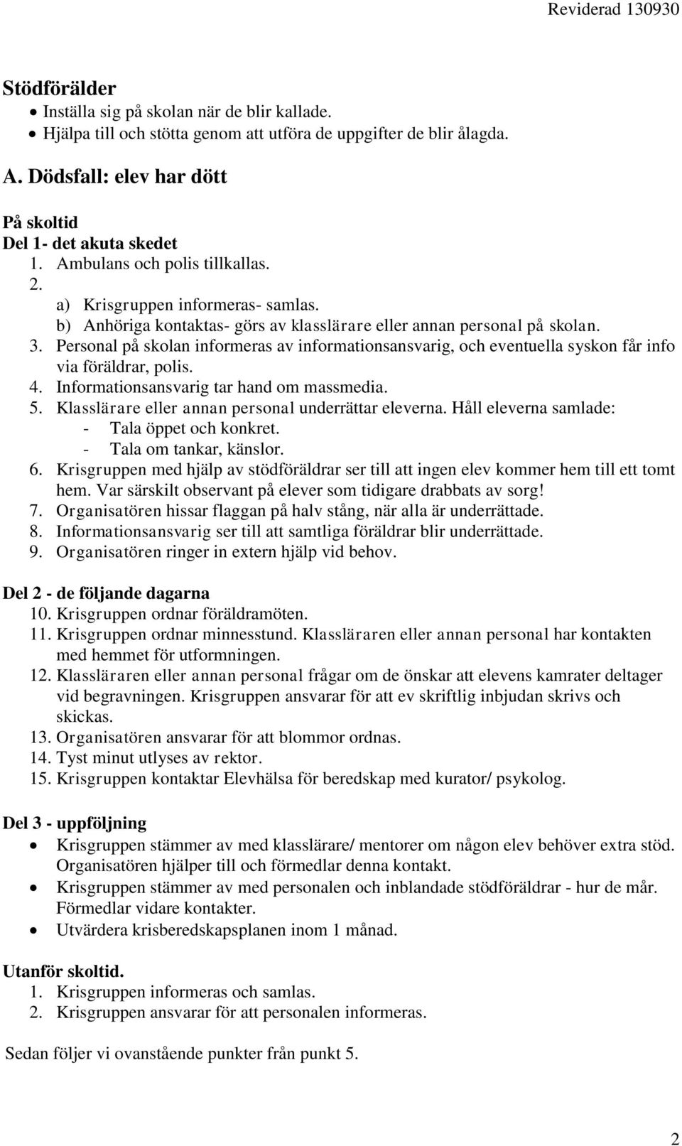 Personal på skolan informeras av informationsansvarig, och eventuella syskon får info via föräldrar, polis. 4. Informationsansvarig tar hand om massmedia. 5.