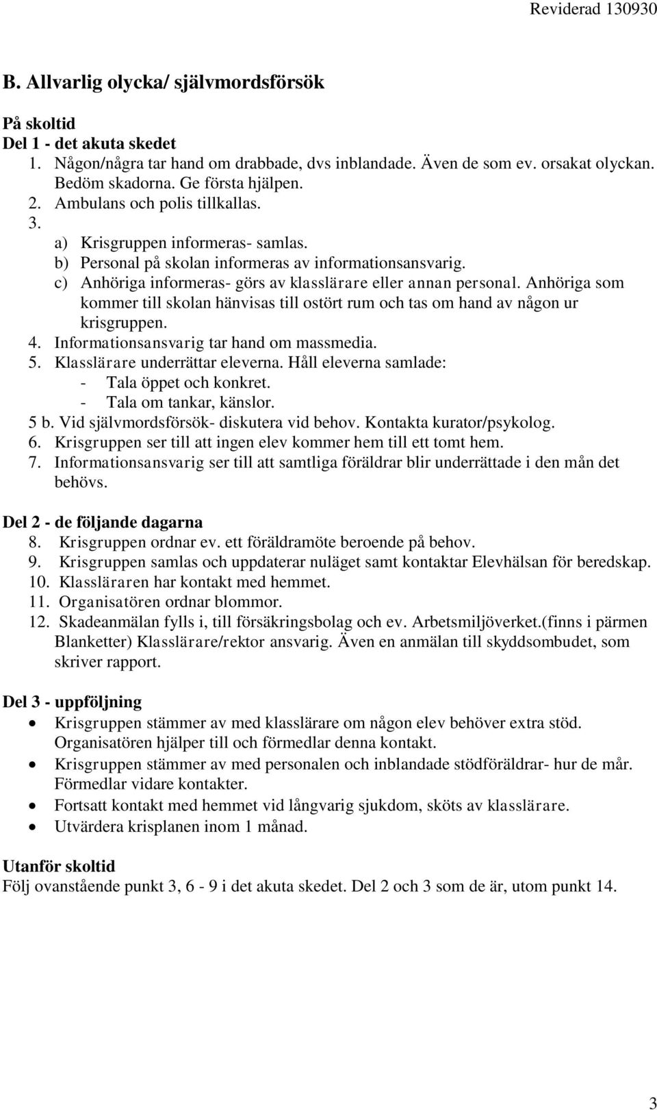 Anhöriga som kommer till skolan hänvisas till ostört rum och tas om hand av någon ur krisgruppen. 4. Informationsansvarig tar hand om massmedia. 5. Klasslärare underrättar eleverna.