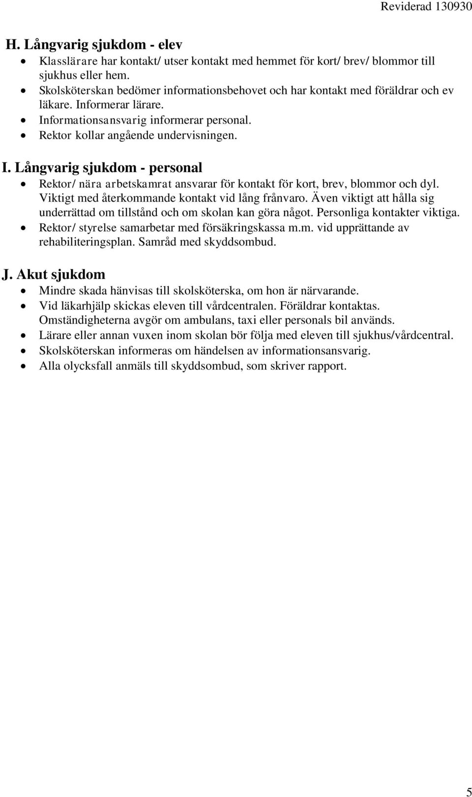 Viktigt med återkommande kontakt vid lång frånvaro. Även viktigt att hålla sig underrättad om tillstånd och om skolan kan göra något. Personliga kontakter viktiga.