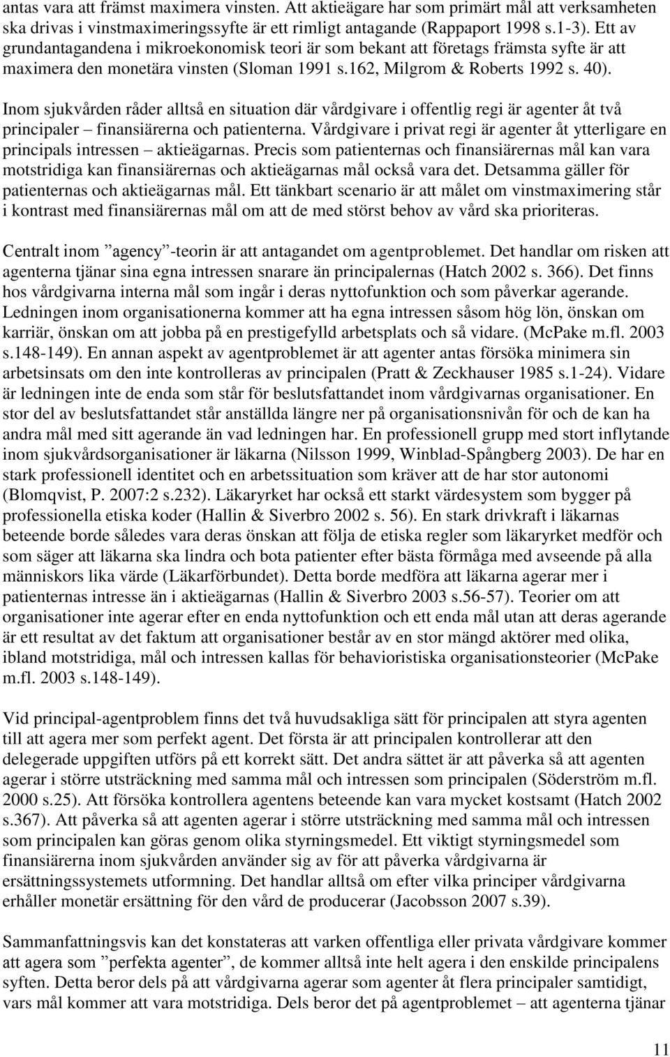 Inom sjukvården råder alltså en situation där vårdgivare i offentlig regi är agenter åt två principaler finansiärerna och patienterna.