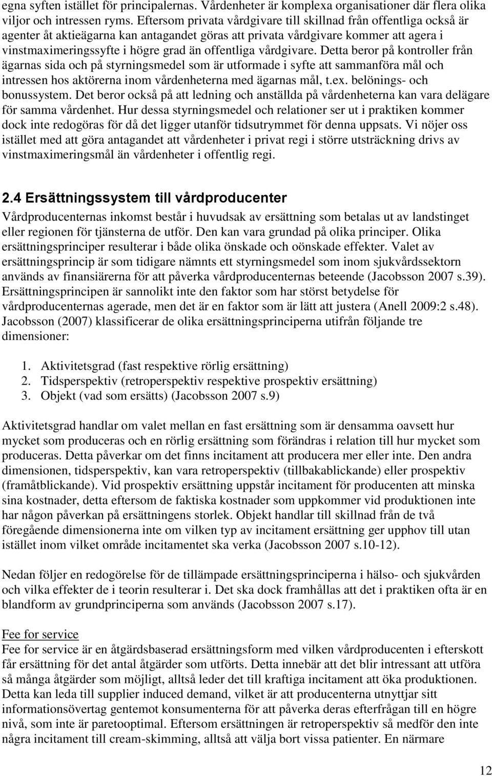 offentliga vårdgivare. Detta beror på kontroller från ägarnas sida och på styrningsmedel som är utformade i syfte att sammanföra mål och intressen hos aktörerna inom vårdenheterna med ägarnas mål, t.