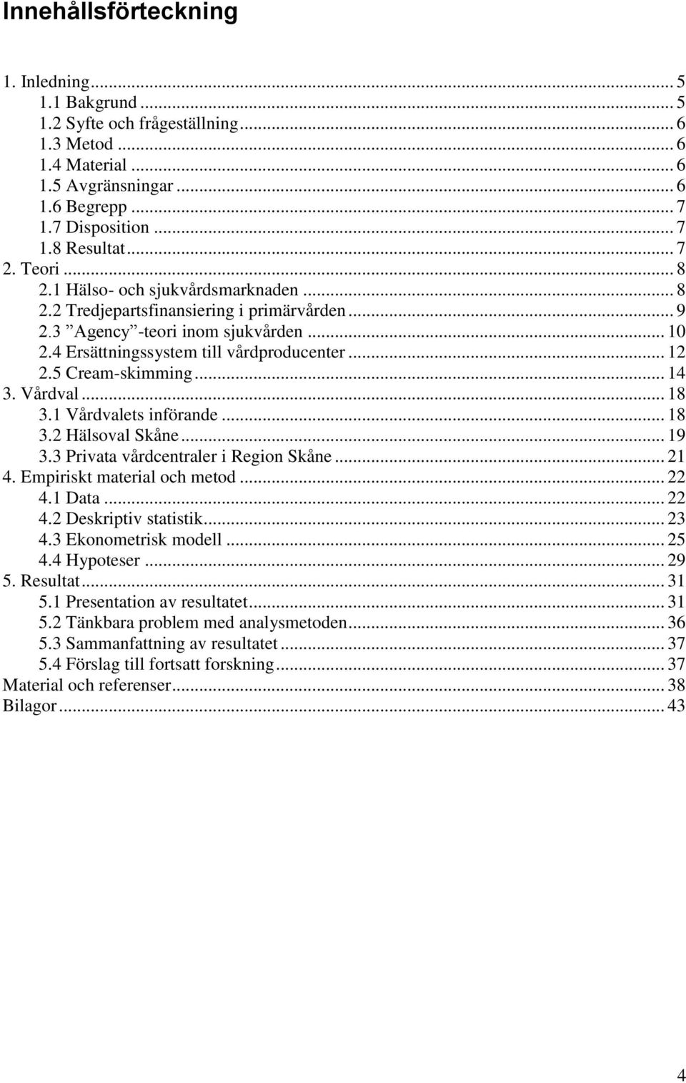 5 Cream-skimming... 14 3. Vårdval... 18 3.1 Vårdvalets införande... 18 3.2 Hälsoval Skåne... 19 3.3 Privata vårdcentraler i Region Skåne... 21 4. Empiriskt material och metod... 22 4.