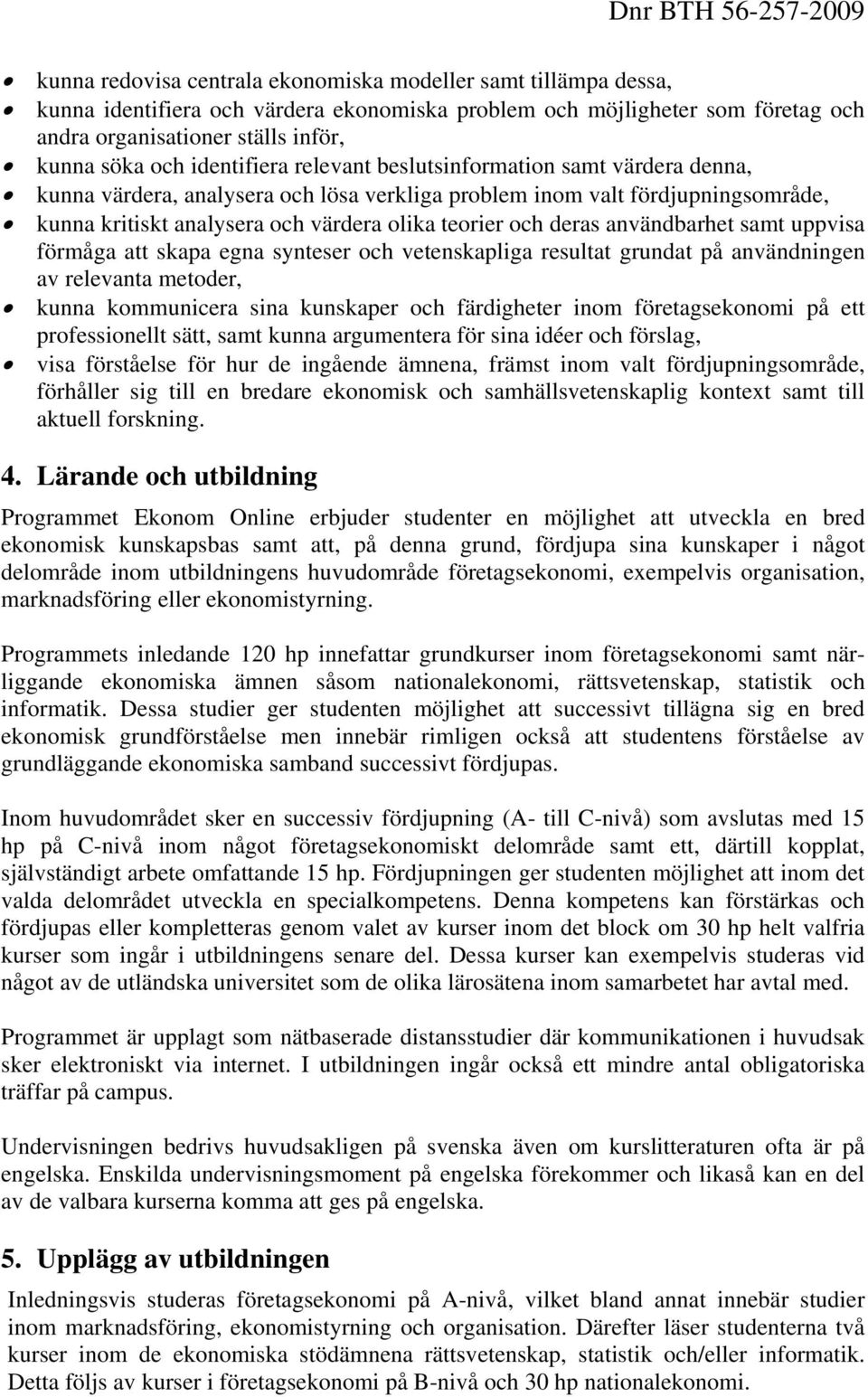 deras användbarhet samt uppvisa förmåga att skapa egna synteser och vetenskapliga resultat grundat på användningen av relevanta metoder, kunna kommunicera sina kunskaper och färdigheter inom