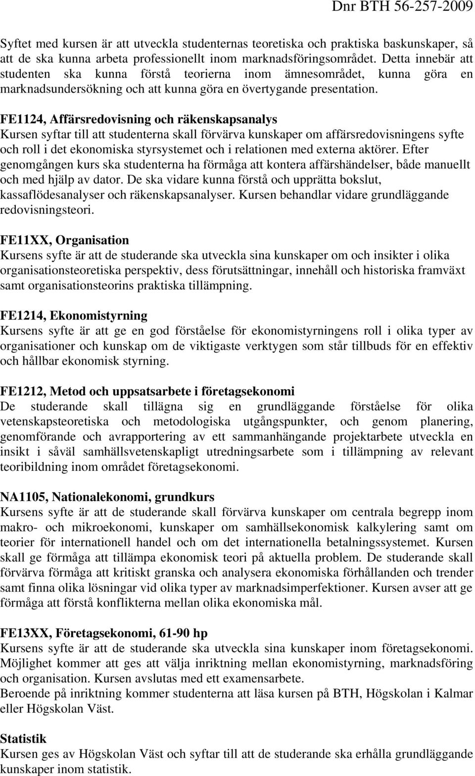 FE1124, Affärsredovisning och räkenskapsanalys Kursen syftar till att studenterna skall förvärva kunskaper om affärsredovisningens syfte och roll i det ekonomiska styrsystemet och i relationen med