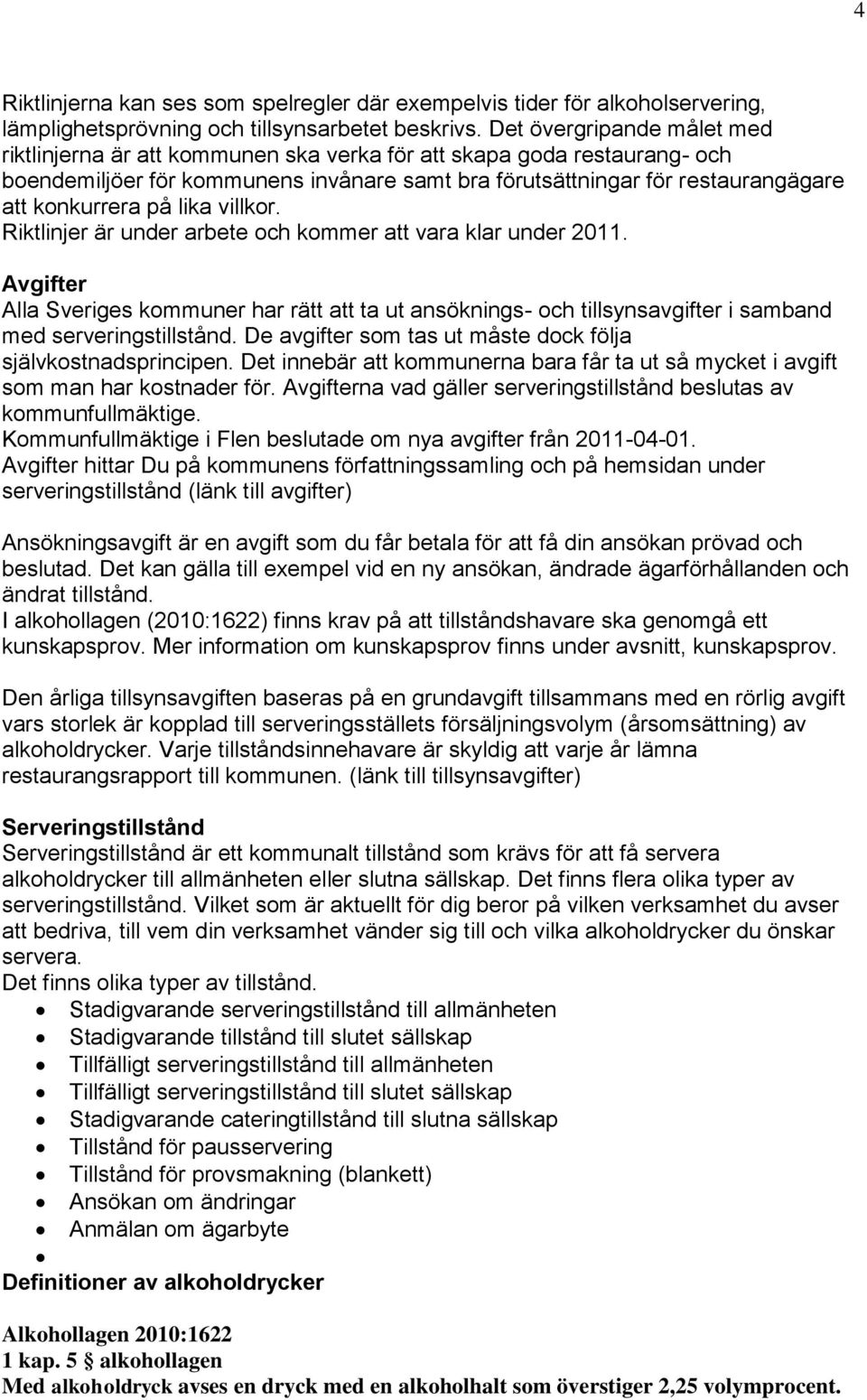 på lika villkor. Riktlinjer är under arbete och kommer att vara klar under 2011. Avgifter Alla Sveriges kommuner har rätt att ta ut ansöknings- och tillsynsavgifter i samband med serveringstillstånd.