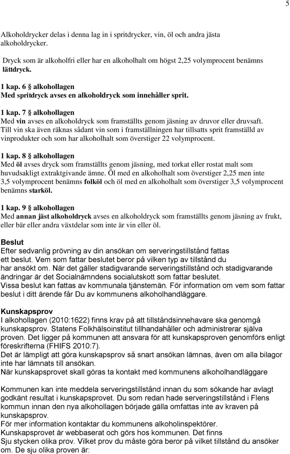 Till vin ska även räknas sådant vin som i framställningen har tillsatts sprit framställd av vinprodukter och som har alkoholhalt som överstiger 22 volymprocent. 1 kap.