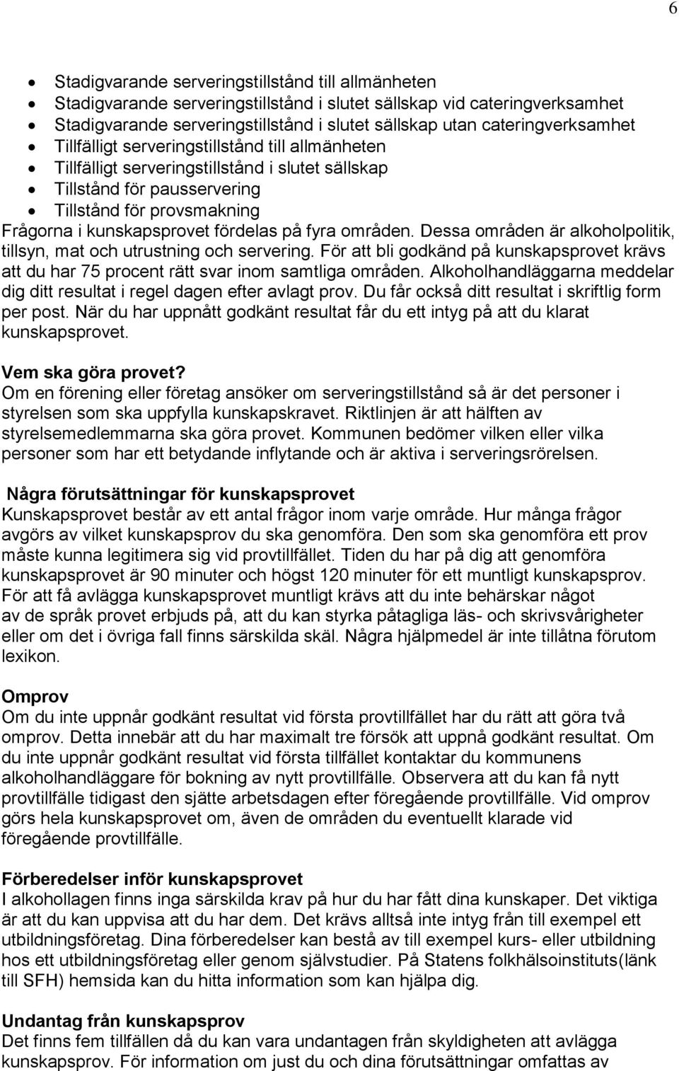 fördelas på fyra områden. Dessa områden är alkoholpolitik, tillsyn, mat och utrustning och servering. För att bli godkänd på kunskapsprovet krävs att du har 75 procent rätt svar inom samtliga områden.