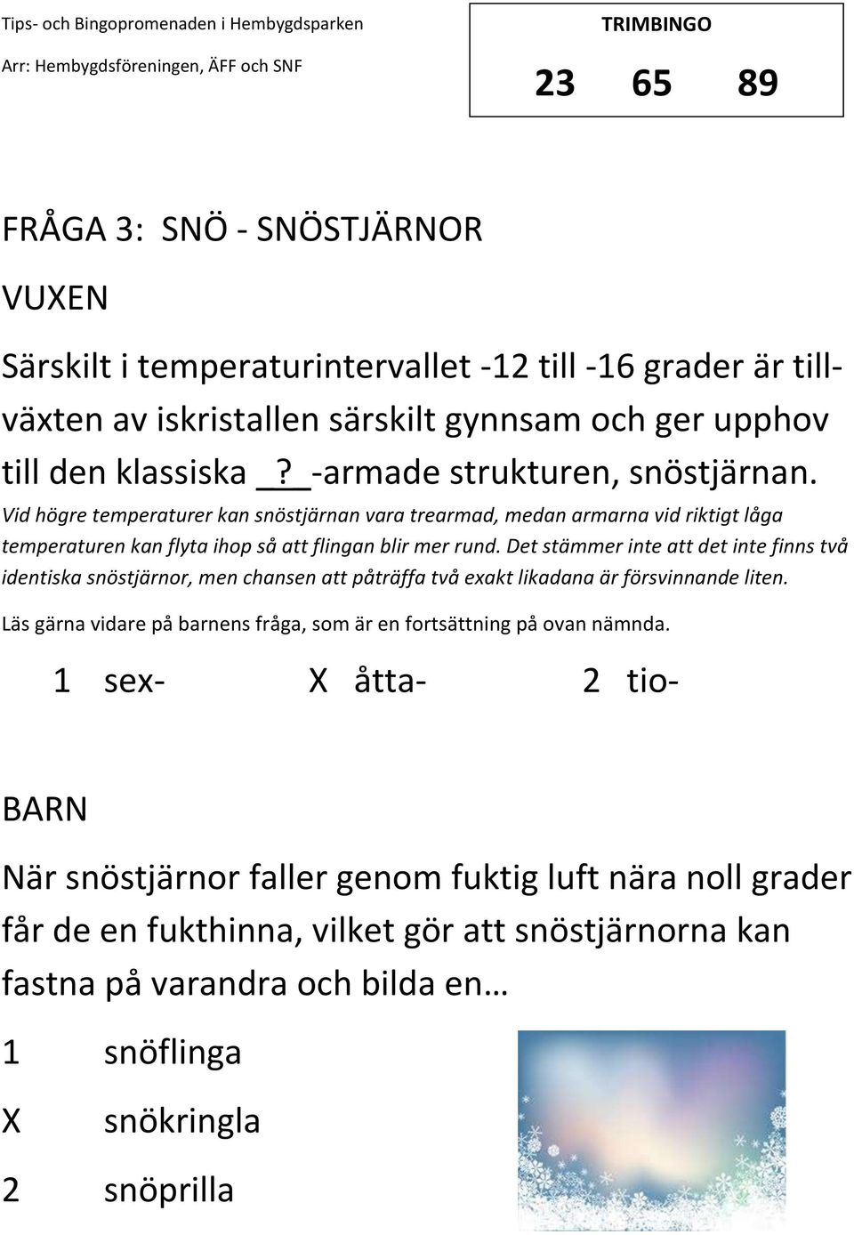 Det stämmer inte att det inte finns två identiska snöstjärnor, men chansen att påträffa två exakt likadana är försvinnande liten.