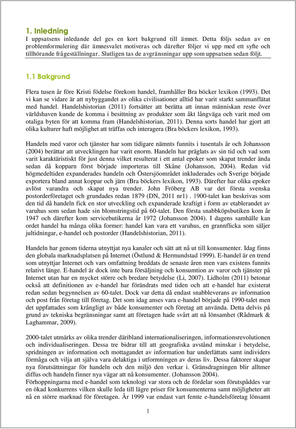 Slutligen tas de avgränsningar upp som uppsatsen sedan följt. 1.1 Bakgrund Flera tusen år före Kristi födelse förekom handel, framhåller Bra böcker lexikon (1993).