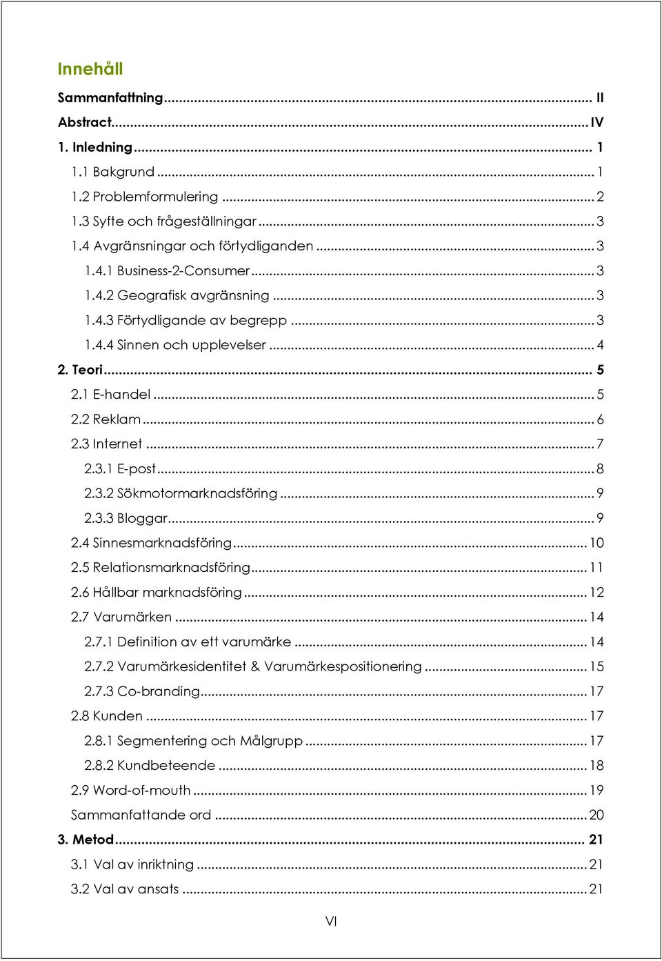 .. 9 2.3.3 Bloggar... 9 2.4 Sinnesmarknadsföring... 10 2.5 Relationsmarknadsföring... 11 2.6 Hållbar marknadsföring... 12 2.7 Varumärken... 14 2.7.1 Definition av ett varumärke... 14 2.7.2 Varumärkesidentitet & Varumärkespositionering.