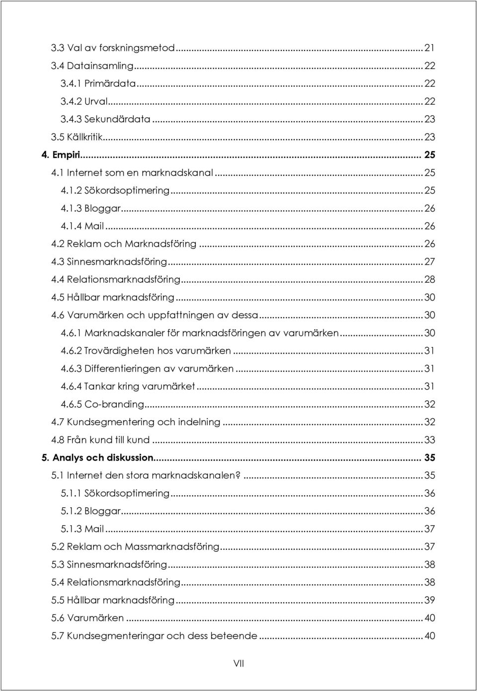 6 Varumärken och uppfattningen av dessa... 30 4.6.1 Marknadskanaler för marknadsföringen av varumärken... 30 4.6.2 Trovärdigheten hos varumärken... 31 4.6.3 Differentieringen av varumärken... 31 4.6.4 Tankar kring varumärket.