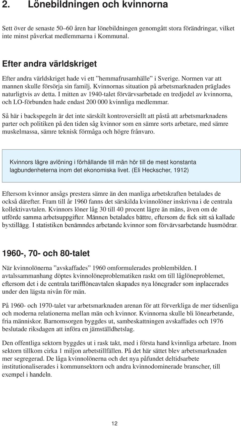 Kvinnornas situation på arbetsmarknaden präglades naturligtvis av detta. I mitten av 1940-talet förvärvsarbetade en tredjedel av kvinnorna, och LO-förbunden hade endast 200 000 kvinnliga medlemmar.