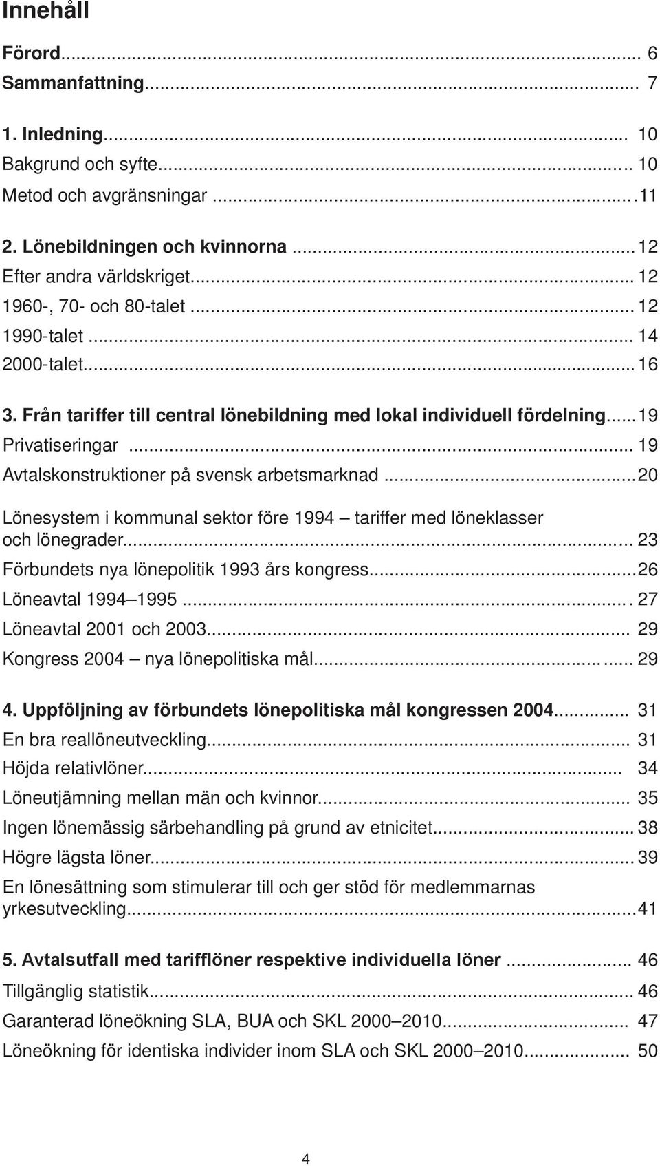 .. 19 Avtalskonstruktioner på svensk arbetsmarknad... 20 Lönesystem i kommunal sektor före 1994 tariffer med löneklasser och lönegrader...... 23 Förbundets nya lönepolitik 1993 års kongress.