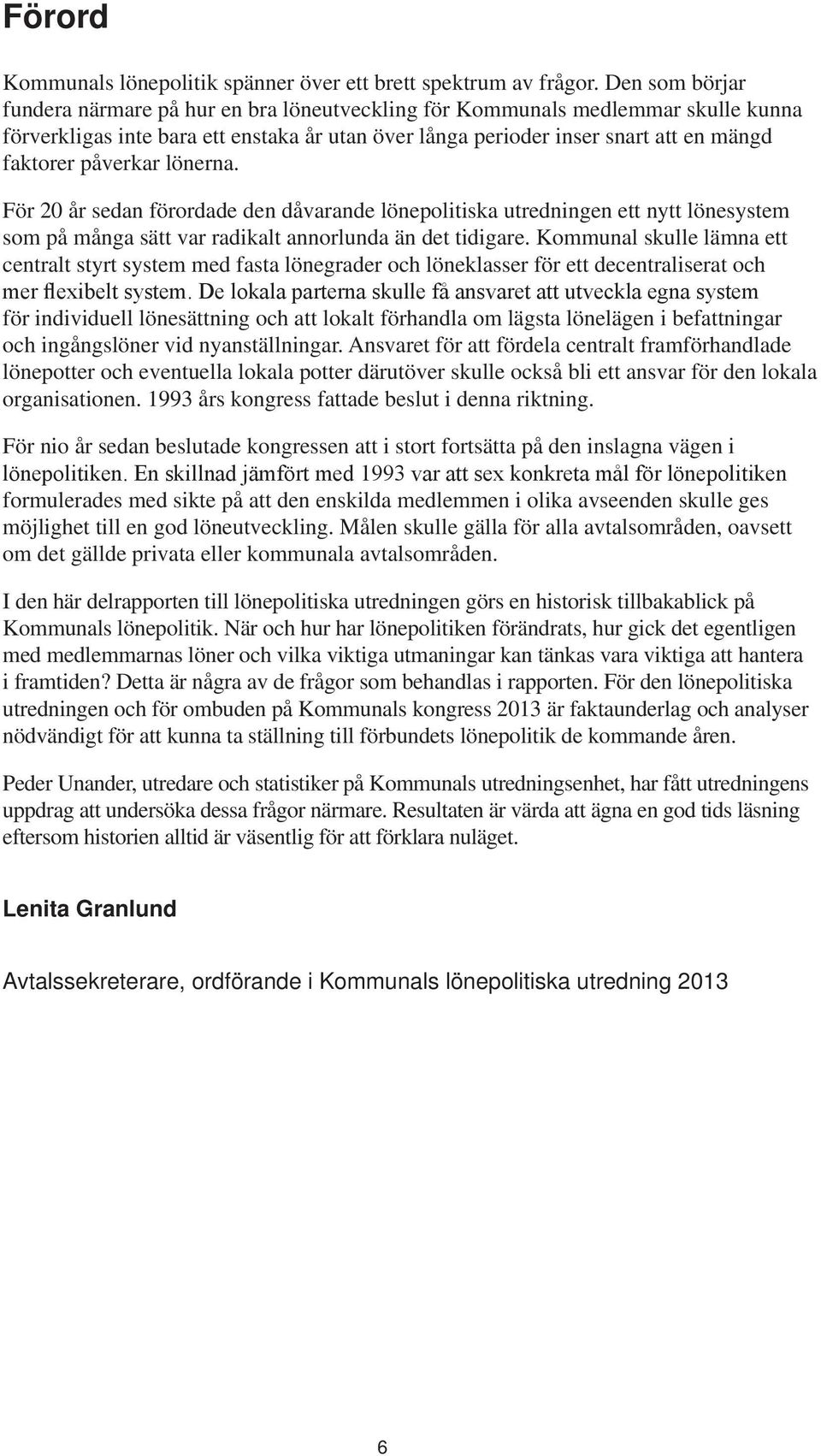 påverkar lönerna. För 20 år sedan förordade den dåvarande lönepolitiska utredningen ett nytt lönesystem som på många sätt var radikalt annorlunda än det tidigare.