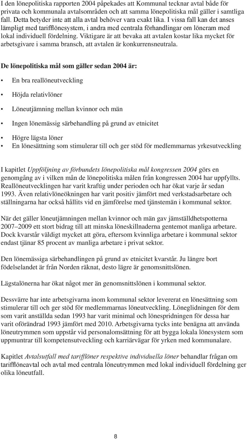 Viktigare är att bevaka att avtalen kostar lika mycket för arbetsgivare i samma bransch, att avtalen är konkurrensneutrala.