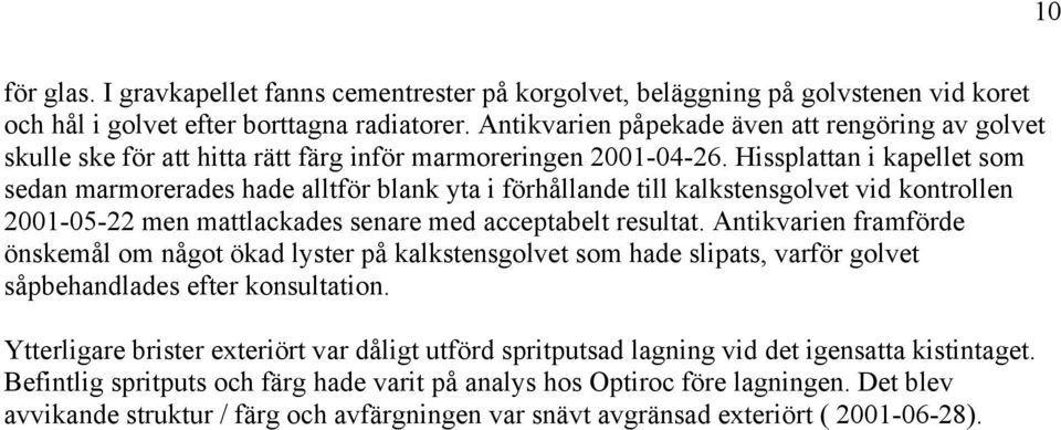 Hissplattan i kapellet som sedan marmorerades hade alltför blank yta i förhållande till kalkstensgolvet vid kontrollen 2001-05-22 men mattlackades senare med acceptabelt resultat.