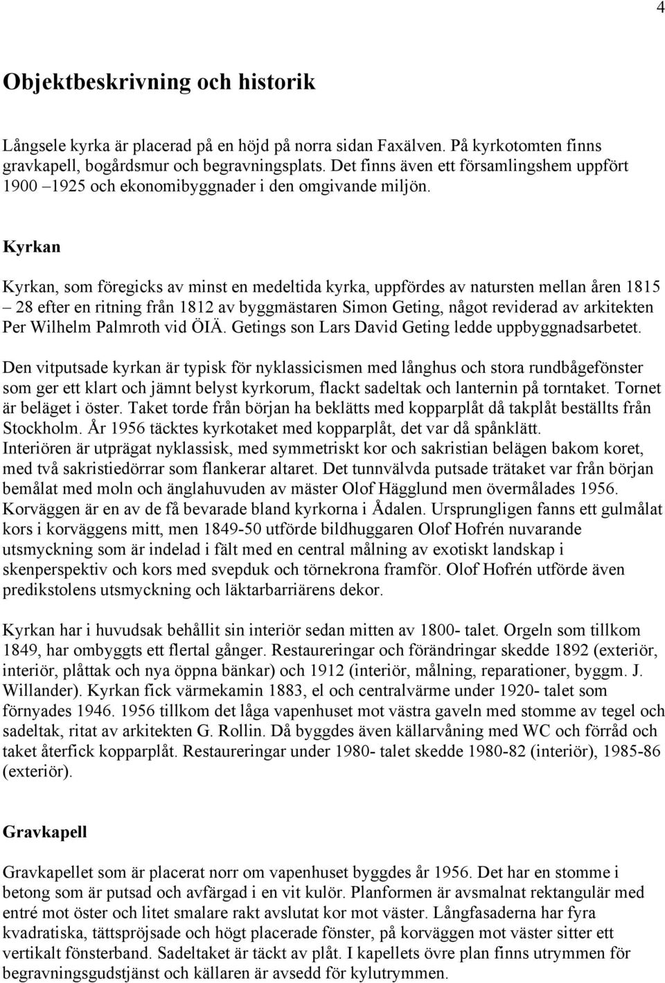 Kyrkan Kyrkan, som föregicks av minst en medeltida kyrka, uppfördes av natursten mellan åren 1815 28 efter en ritning från 1812 av byggmästaren Simon Geting, något reviderad av arkitekten Per Wilhelm