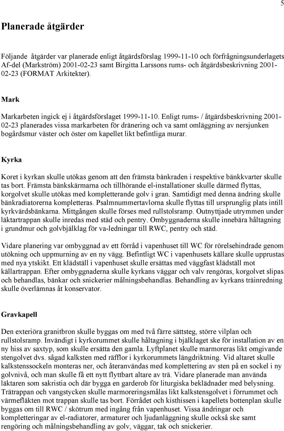 Enligt rums- / åtgärdsbeskrivning 2001-02-23 planerades vissa markarbeten för dränering och va samt omläggning av nersjunken bogårdsmur väster och öster om kapellet likt befintliga murar.