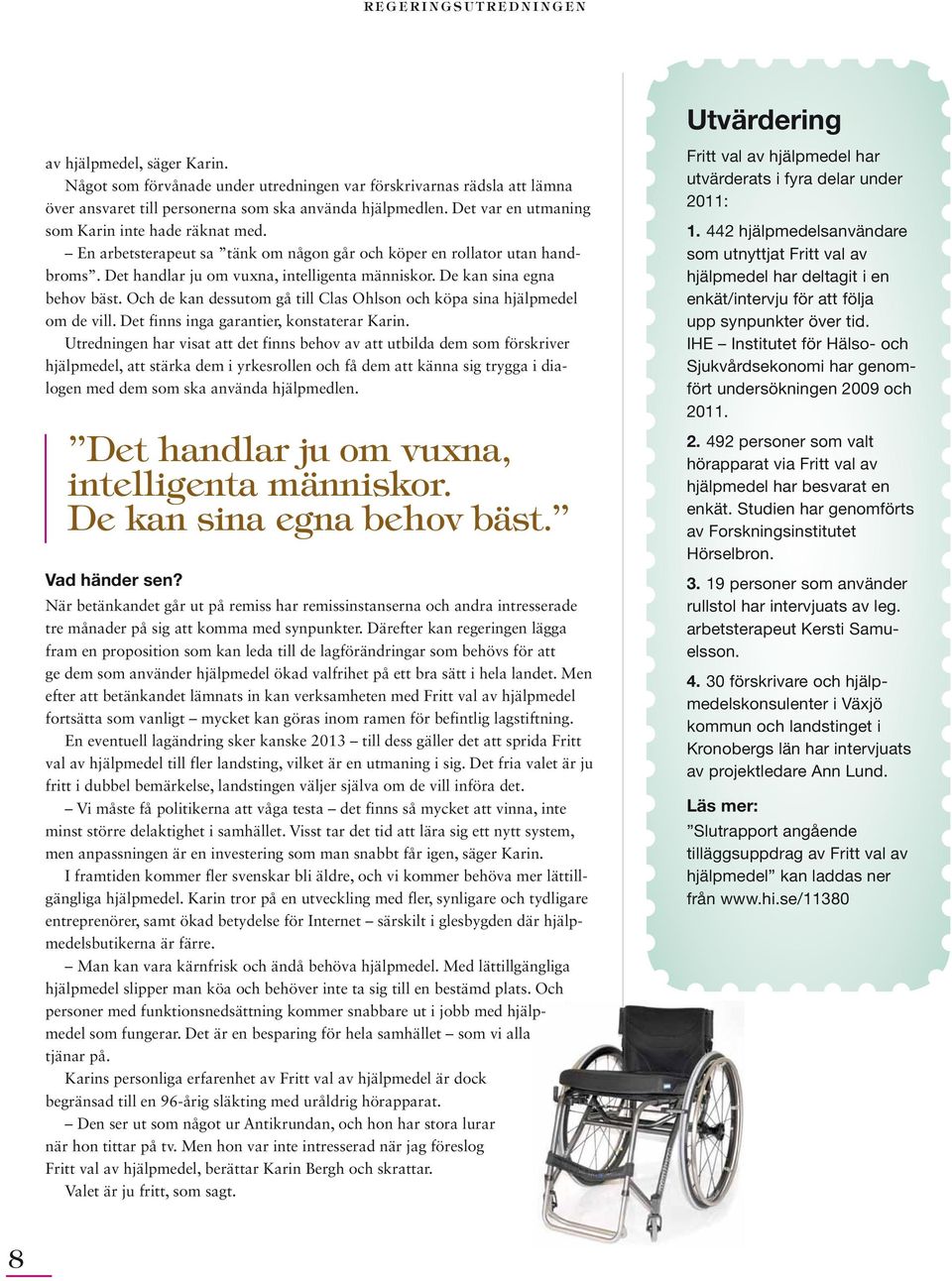 En arbetsterapeut sa tänk om någon går och köper en rollator utan handbroms. Det handlar ju om vuxna, intelligenta människor. De kan sina egna behov bäst.