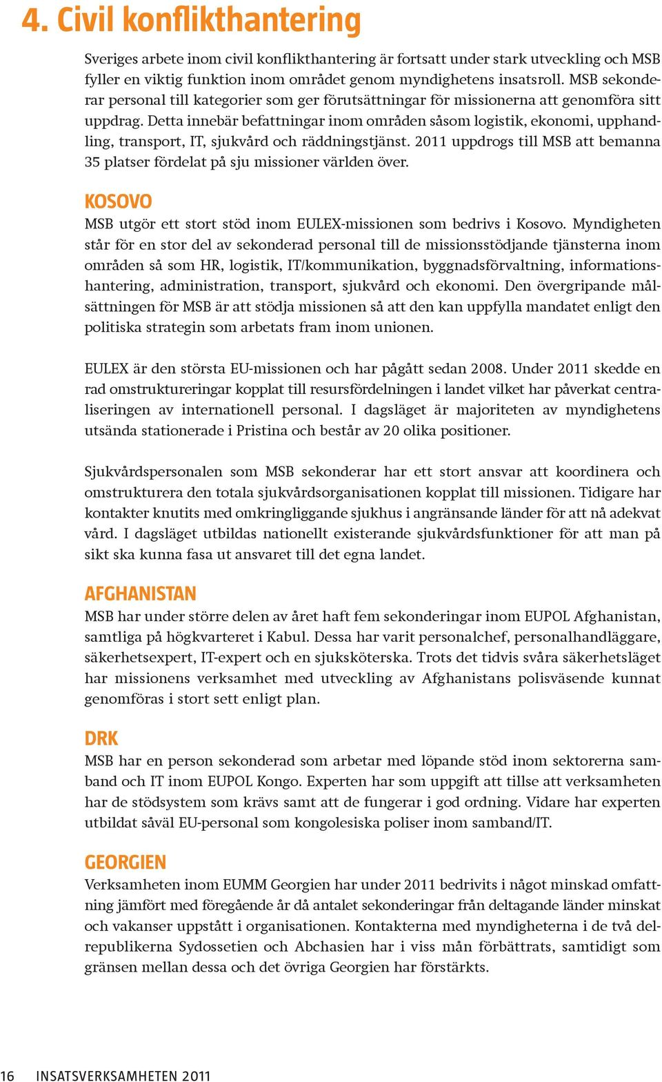 Detta innebär befattningar inom områden såsom logistik, ekonomi, upphandling, transport, IT, sjukvård och räddningstjänst.