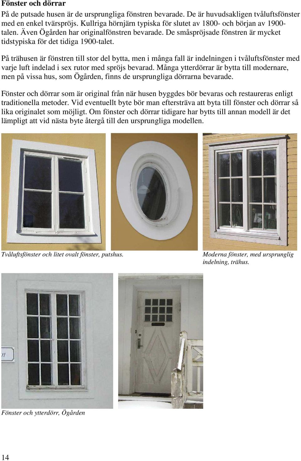 På trähusen är fönstren till stor del bytta, men i många fall är indelningen i tvåluftsfönster med varje luft indelad i sex rutor med spröjs bevarad.