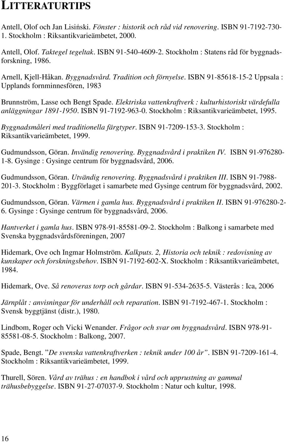 ISBN 91-85618-15-2 Uppsala : Upplands fornminnesfören, 1983 Brunnström, Lasse och Bengt Spade. Elektriska vattenkraftverk : kulturhistoriskt värdefulla anläggningar 1891-1950. ISBN 91-7192-963-0.