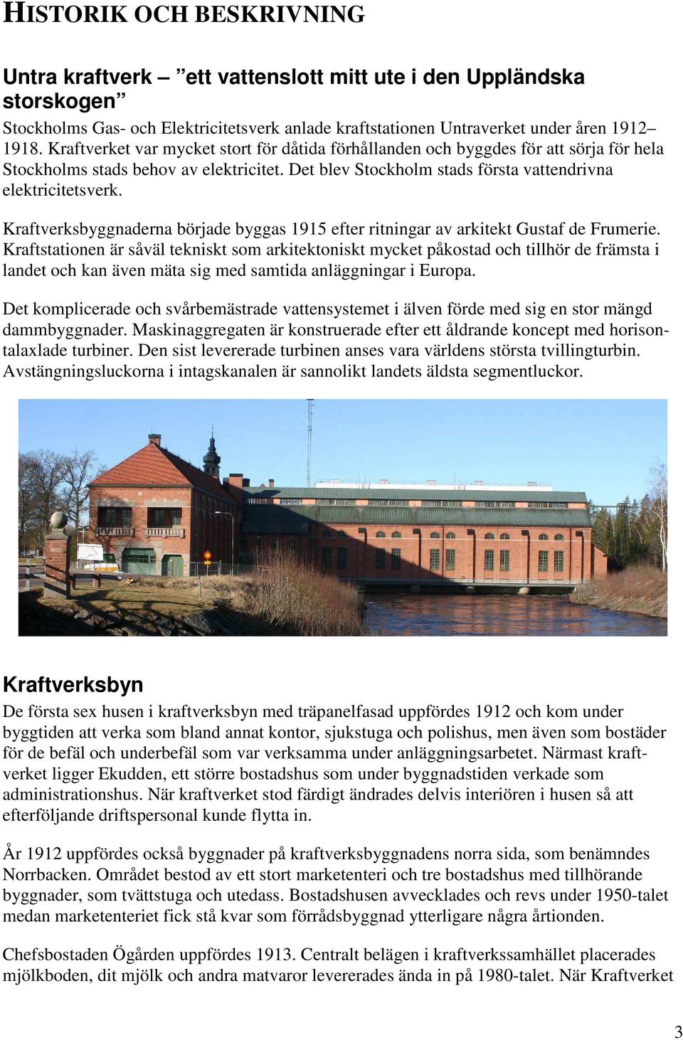 Kraftverksbyggnaderna började byggas 1915 efter ritningar av arkitekt Gustaf de Frumerie.