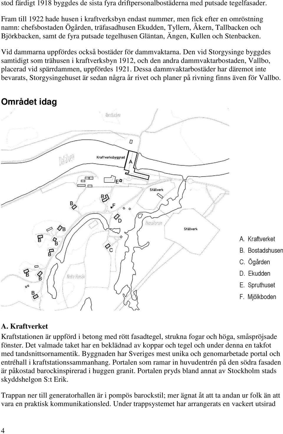 putsade tegelhusen Gläntan, Ängen, Kullen och Stenbacken. Vid dammarna uppfördes också bostäder för dammvaktarna.