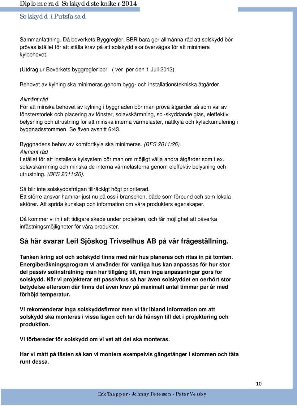 Allmänt råd För att minska behovet av kylning i byggnaden bör man pröva åtgärder så som val av fönsterstorlek och placering av fönster, solavskärmning, sol-skyddande glas, eleffektiv belysning och