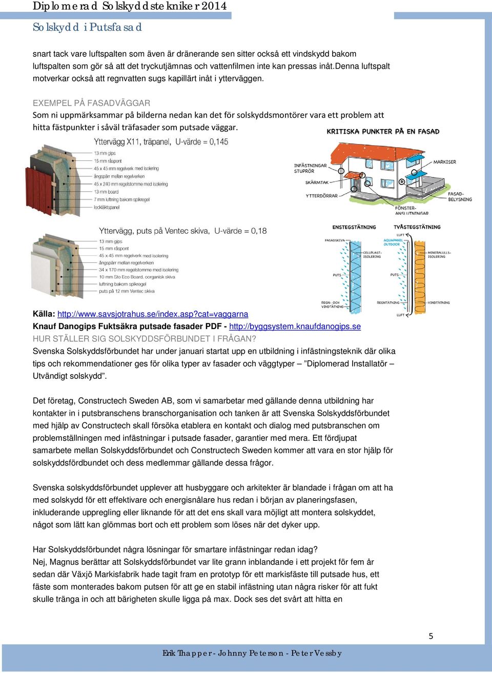 EXEMPEL PÅ FASADVÄGGAR Som ni uppmärksammar på bilderna nedan kan det för solskyddsmontörer vara ett problem att hitta fästpunkter i såväl träfasader som putsade väggar. Källa: http://www.