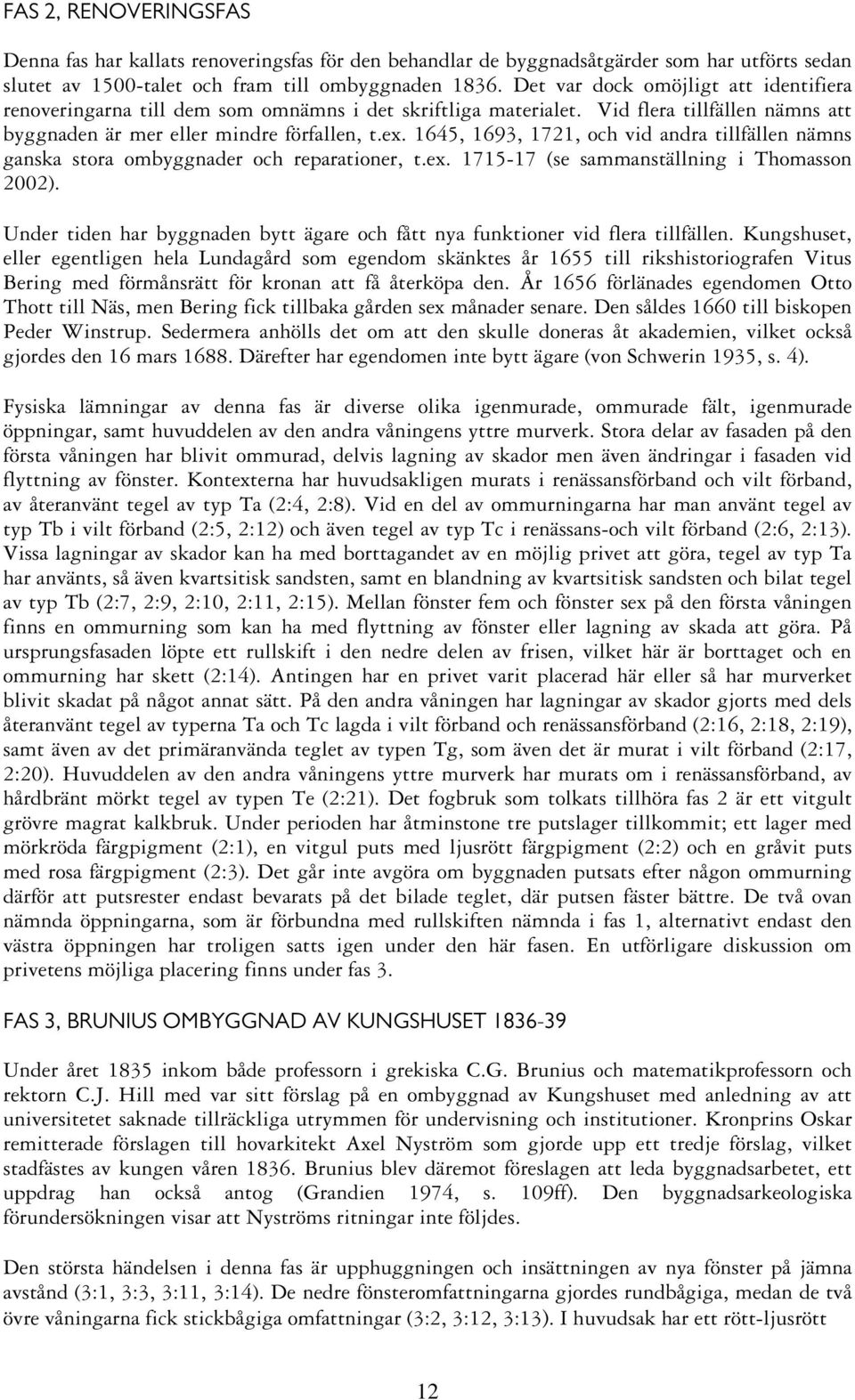 1645, 1693, 1721, och vid andra tillfällen nämns ganska stora ombyggnader och reparationer, t.ex. 1715-17 (se sammanställning i Thomasson 2002).