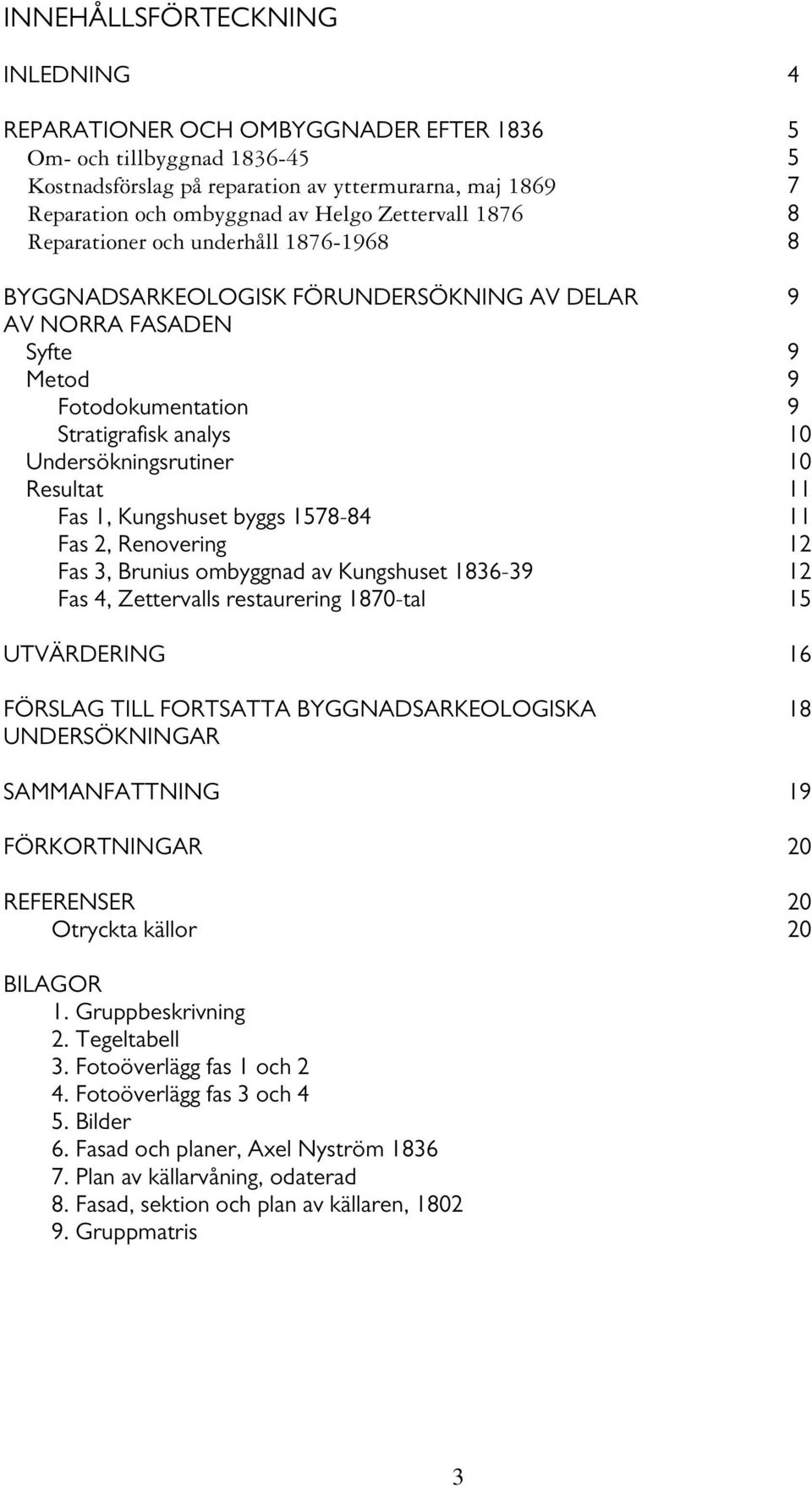 Undersökningsrutiner 10 Resultat 11 Fas 1, Kungshuset byggs 1578-84 11 Fas 2, Renovering 12 Fas 3, Brunius ombyggnad av Kungshuset 1836-39 12 Fas 4, Zettervalls restaurering 1870-tal 15 UTVÄRDERING