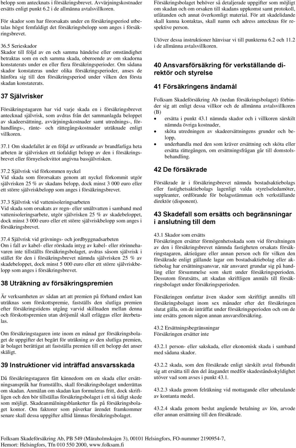 5 Serieskador Skador till följd av en och samma händelse eller omständighet betraktas som en och samma skada, oberoende av om skadorna konstaterats under en eller flera försäkringsperioder.