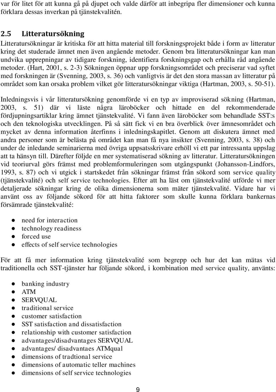 Genom bra litteratursökningar kan man undvika upprepningar av tidigare forskning, identifiera forskningsgap och erhålla råd angående metoder. (Hart, 2001, s.