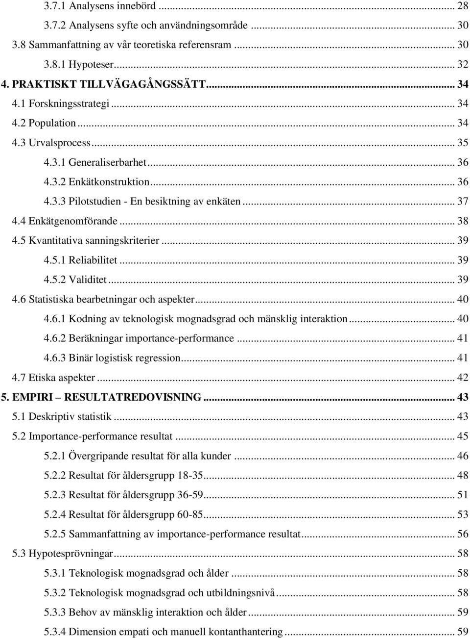 4 Enkätgenomförande... 38 4.5 Kvantitativa sanningskriterier... 39 4.5.1 Reliabilitet... 39 4.5.2 Validitet... 39 4.6 Statistiska bearbetningar och aspekter... 40 4.6.1 Kodning av teknologisk mognadsgrad och mänsklig interaktion.