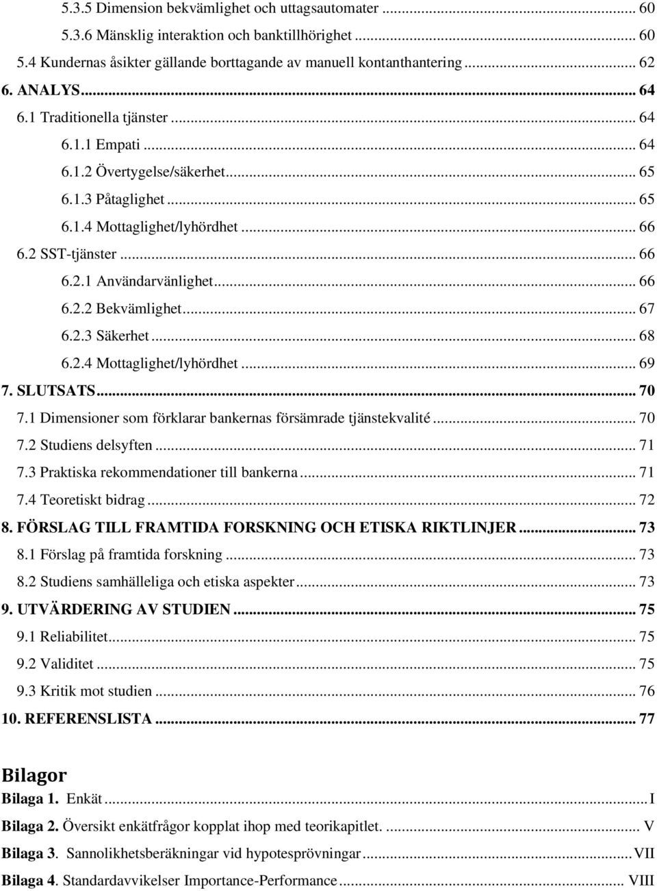 .. 66 6.2.2 Bekvämlighet... 67 6.2.3 Säkerhet... 68 6.2.4 Mottaglighet/lyhördhet... 69 7. SLUTSATS... 70 7.1 Dimensioner som förklarar bankernas försämrade tjänstekvalité... 70 7.2 Studiens delsyften.